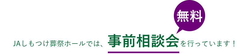 JAしもつけ葬祭ホールでは、無料事前相談会を行っています！