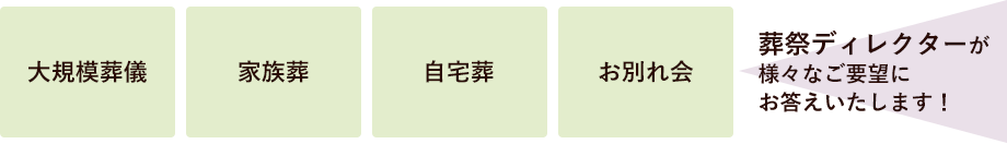 大規模葬儀、家族葬、自宅葬、お別れ会、葬祭ディレクターが様々なご要望にお答えいたします。