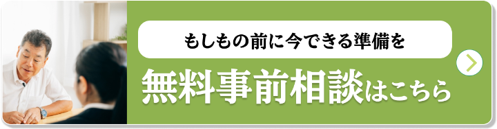 もしもの前に今できる準備を 無料事前相談はこちら